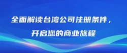 全面解读台湾公司注册条件，开启您的商业旅程