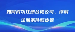 如何成功注册台湾公司，详解注册条件和步骤