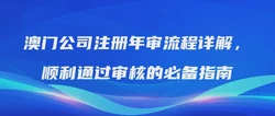 澳门公司注册年审流程详解，顺利通过审核的必备指南