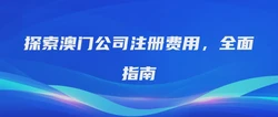 探索澳门公司注册费用，全面指南