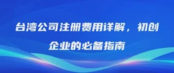 台湾公司注册费用详解，初创企业的必备指南