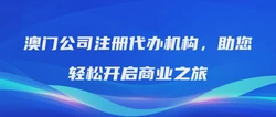 澳门公司注册代办机构，助您轻松开启商业之旅