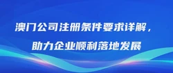 澳门公司注册条件要求详解，助力企业顺利落地发展