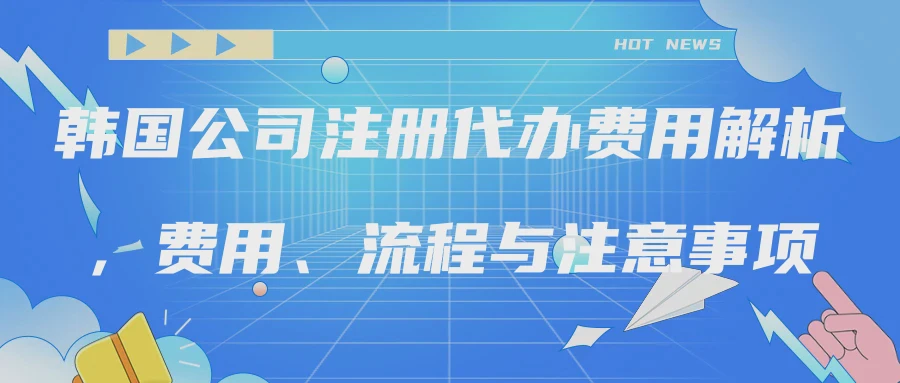 韩国公司注册代办费用解析，费用、流程与注意事项