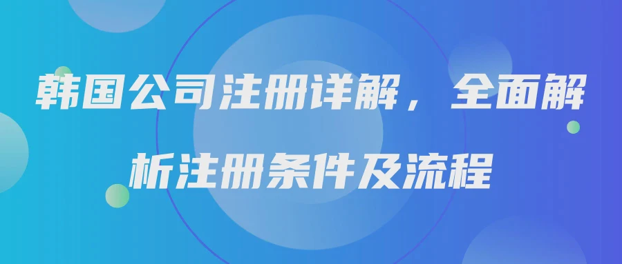 韩国公司注册详解，全面解析注册条件及流程