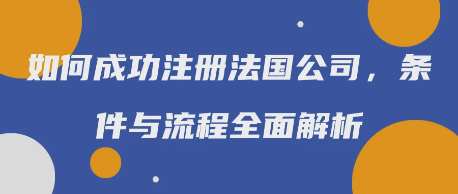 如何成功注册法国公司，条件与流程全面解析