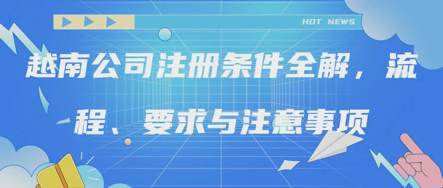 越南公司注册条件全解，流程、要求与注意事项
