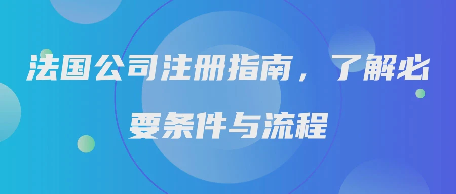 法国公司注册指南，了解必要条件与流程