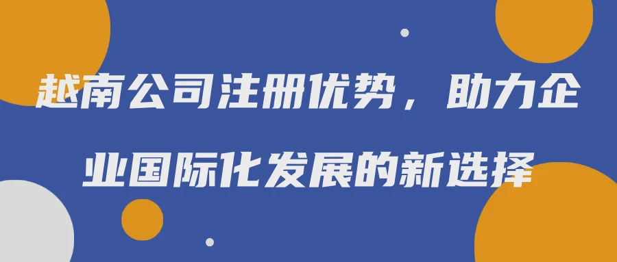 越南公司注册优势，助力企业国际化发展的新选择