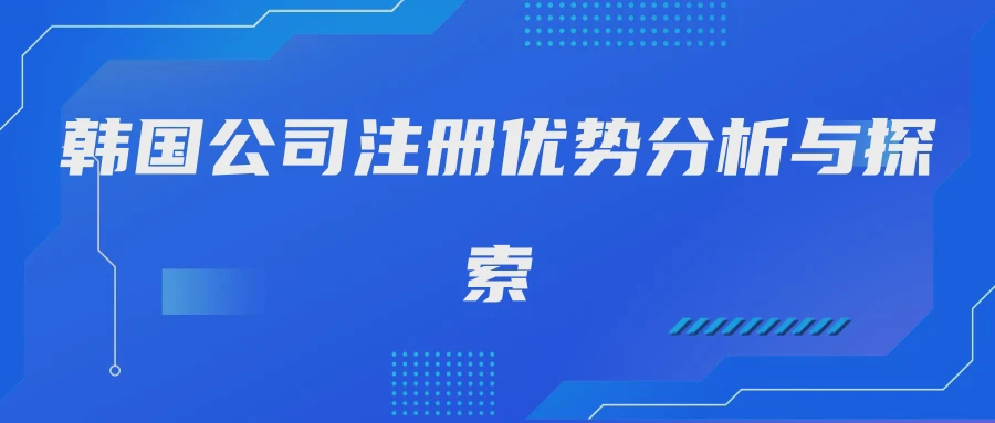 韩国公司注册优势分析与探索