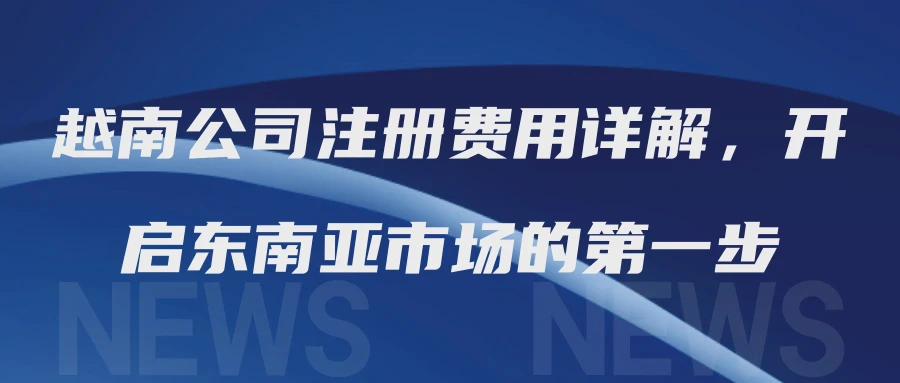 越南公司注册费用详解，开启东南亚市场的第一步