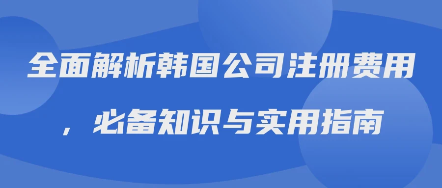 全面解析韩国公司注册费用，必备知识与实用指南