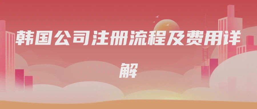 韩国公司注册流程及费用详解
