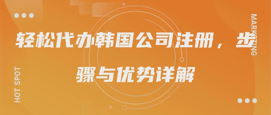 轻松代办韩国公司注册，步骤与优势详解