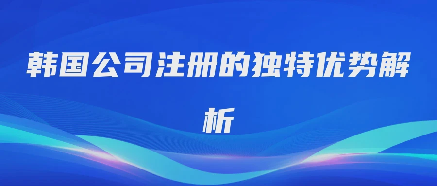 韩国公司注册的独特优势解析