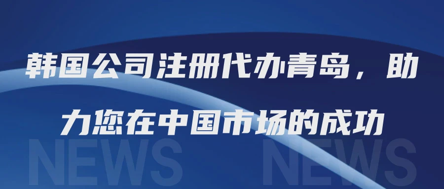 韩国公司注册代办青岛，助力您在中国市场的成功
