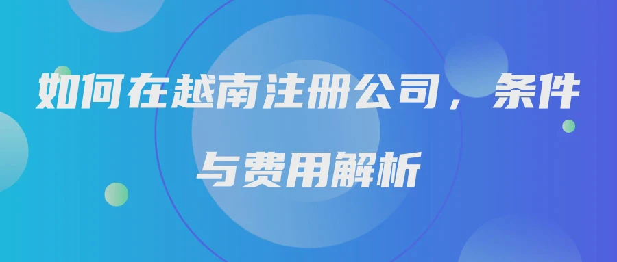如何在越南注册公司，条件与费用解析