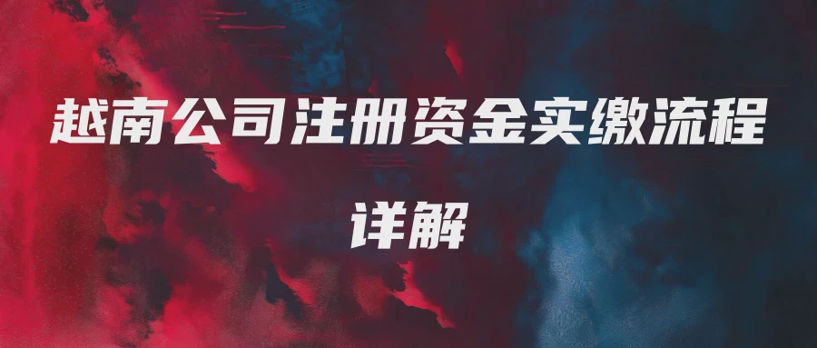 越南公司注册资金实缴流程详解