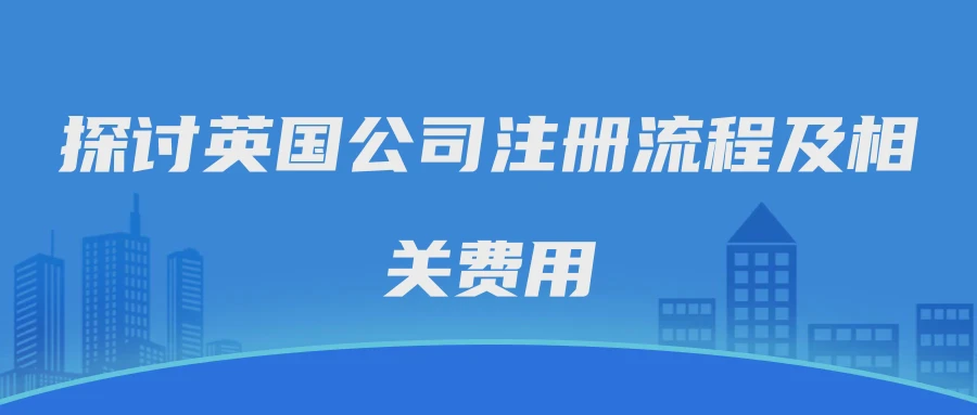 探讨英国公司注册流程及相关费用