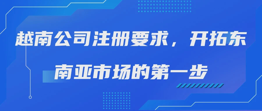 越南公司注册要求，开拓东南亚市场的第一步