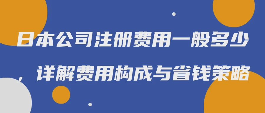 日本公司注册费用一般多少，详解费用构成与省钱策略