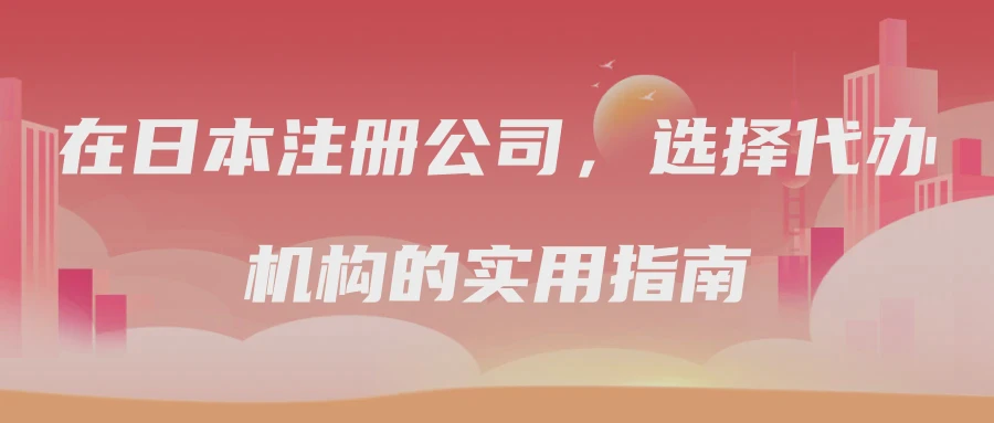 在日本注册公司，选择代办机构的实用指南