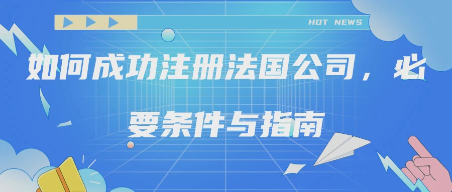 如何成功注册法国公司，必要条件与指南