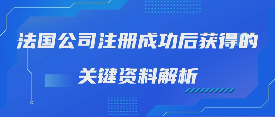 法国公司注册成功后获得的关键资料解析
