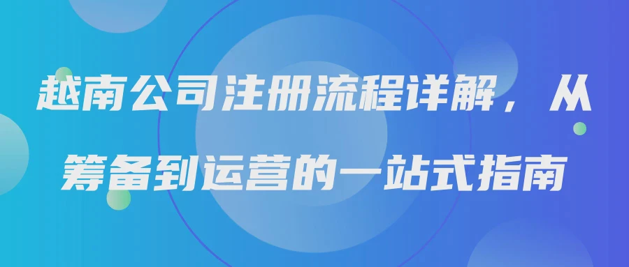 越南公司注册流程详解，从筹备到运营的一站式指南