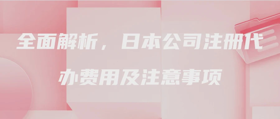 全面解析，日本公司注册代办费用及注意事项