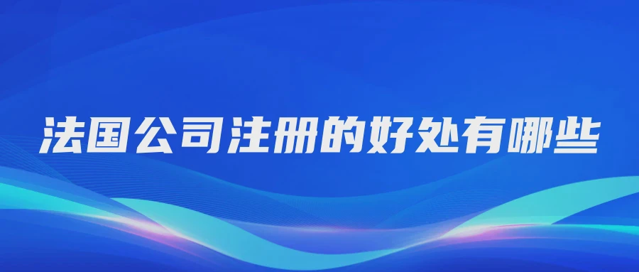 法国公司注册的好处有哪些