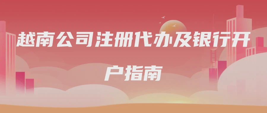越南公司注册代办及银行开户指南