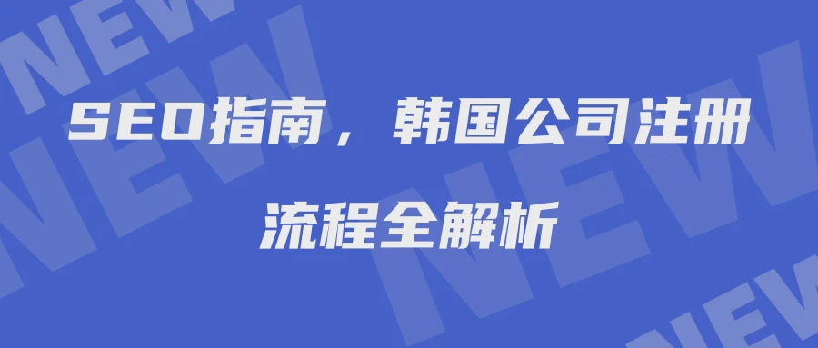 SEO指南，韩国公司注册流程全解析