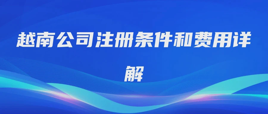 越南公司注册条件和费用详解