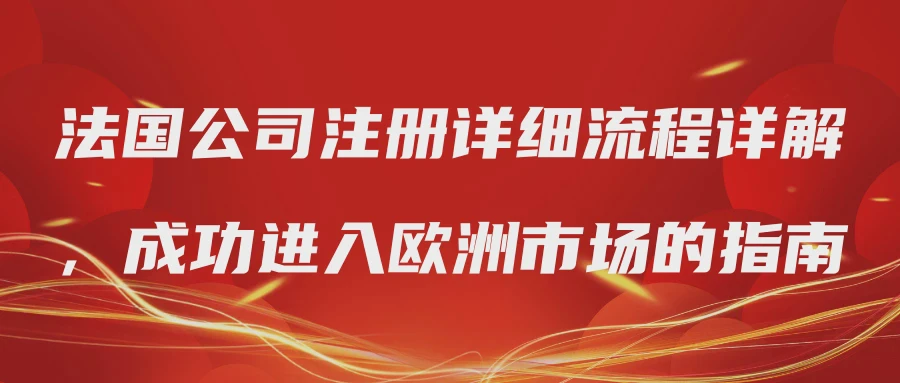 法国公司注册详细流程详解，成功进入欧洲市场的指南