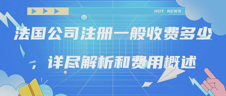 法国公司注册一般收费多少，详尽解析和费用概述