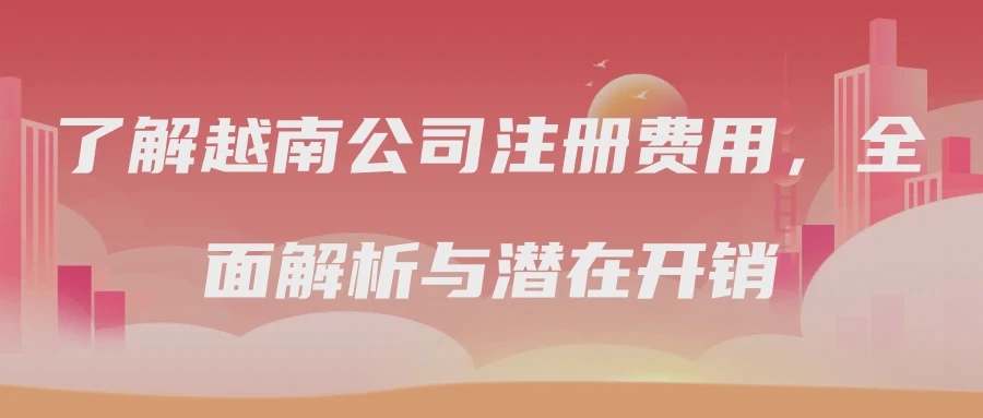 了解越南公司注册费用，全面解析与潜在开销