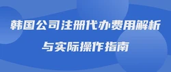 韩国公司注册代办费用解析与实际操作指南