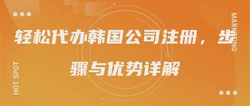 轻松代办韩国公司注册，步骤与优势详解