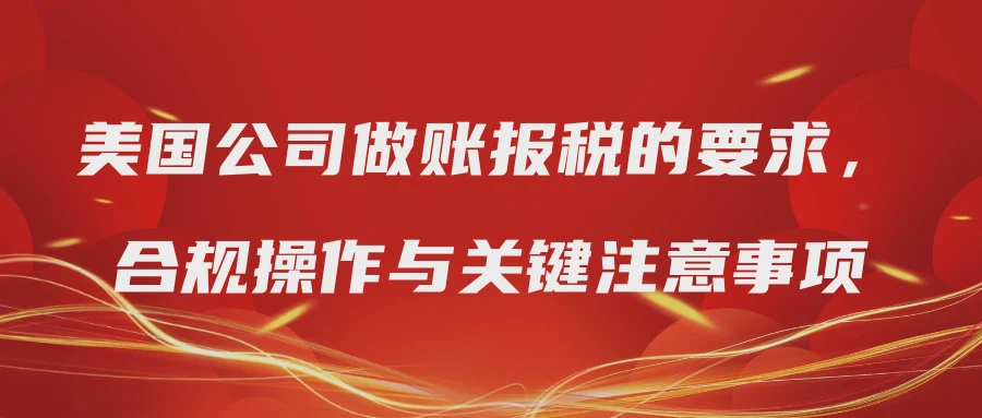 美国公司做账报税的要求，合规操作与关键注意事项