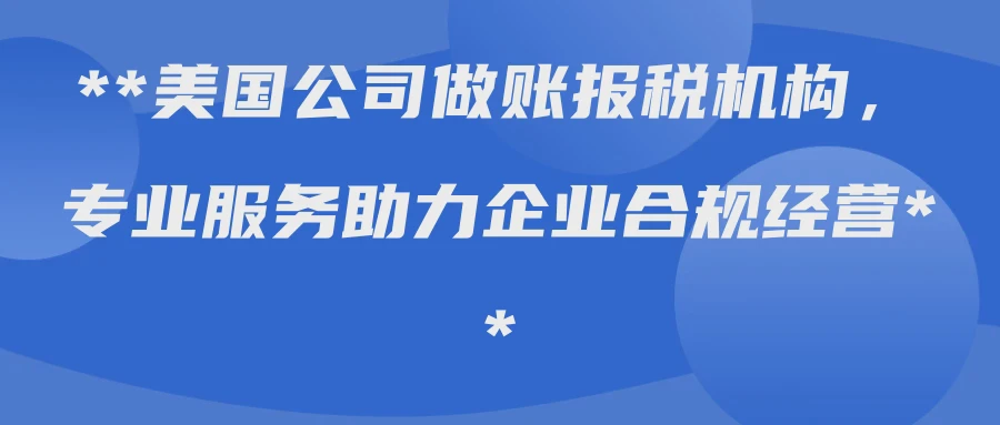 美国公司做账报税机构，专业服务助力企业合规经营