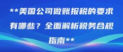 美国公司做账报税的要求有哪些？全面解析税务合规指南