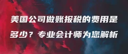 美国公司做账报税的费用是多少？专业会计师为您解析