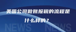 美国公司做账报税的流程是什么样的？