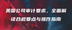 美国公司审计要求，全面解读合规要点与操作指南
