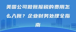 美国公司做账报税的费用怎么入账？企业财务处理全指南