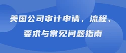 美国公司审计申请，流程、要求与常见问题指南