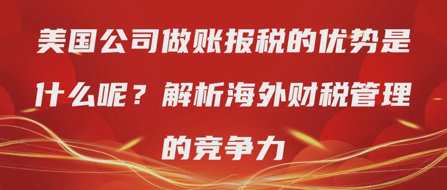 美国公司做账报税的优势是什么呢？解析海外财税管理的竞争力