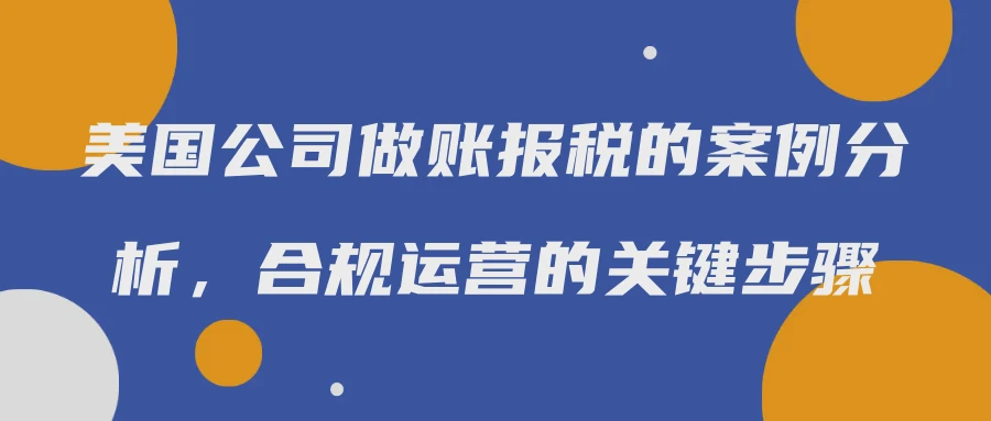 美国公司做账报税的案例分析，合规运营的关键步骤