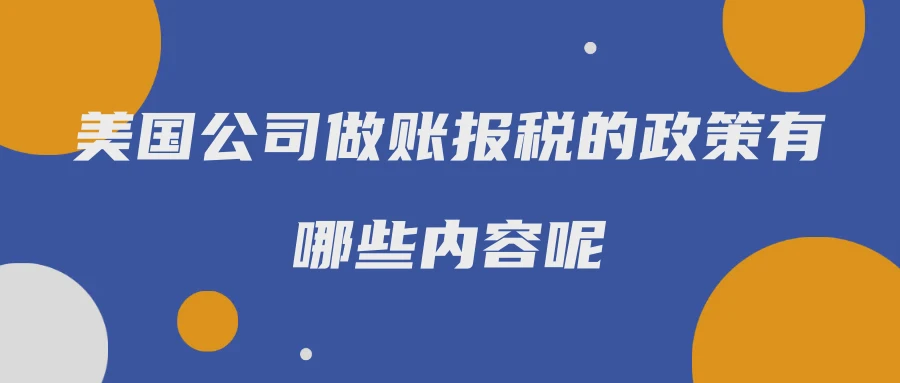 美国公司做账报税的政策有哪些内容呢